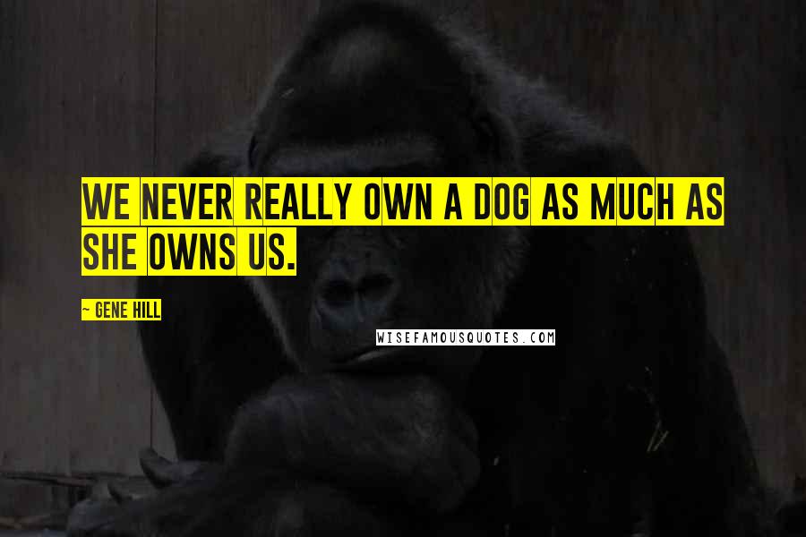 Gene Hill Quotes: We never really own a dog as much as she owns us.