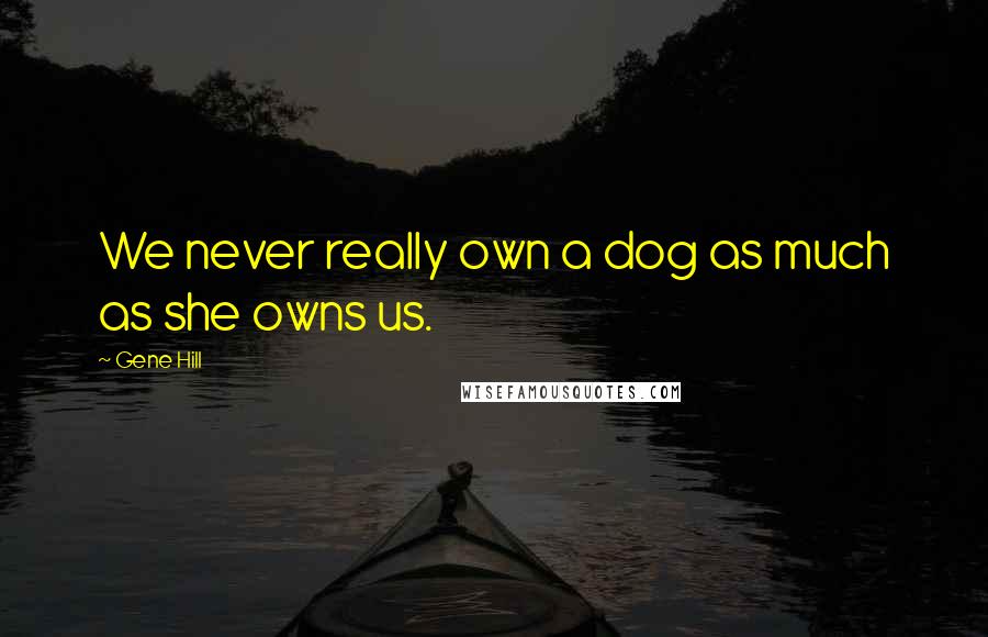 Gene Hill Quotes: We never really own a dog as much as she owns us.