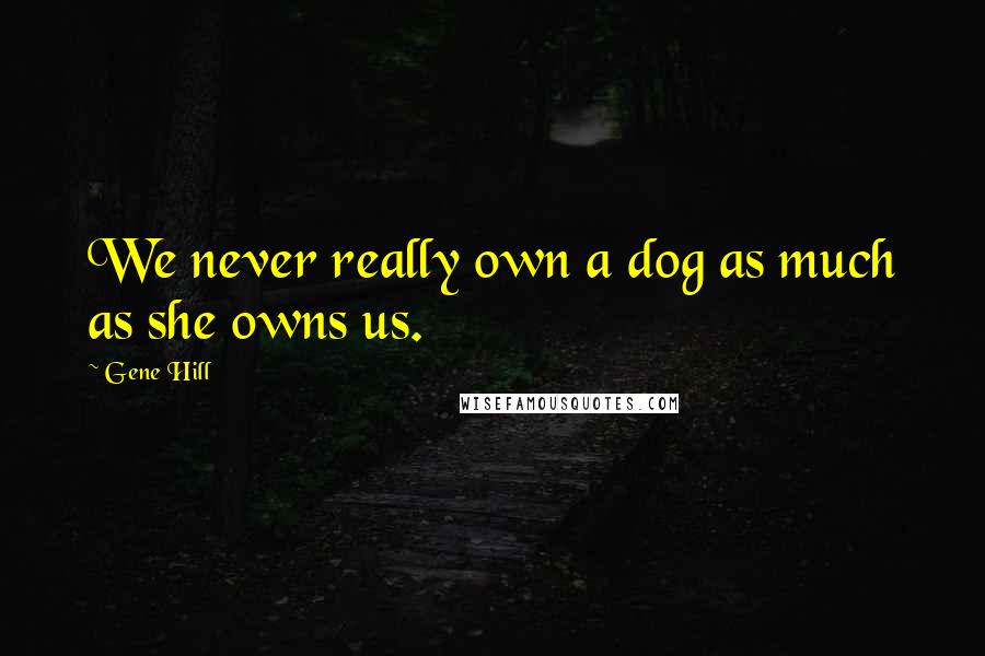 Gene Hill Quotes: We never really own a dog as much as she owns us.