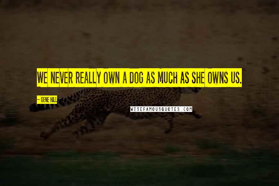 Gene Hill Quotes: We never really own a dog as much as she owns us.