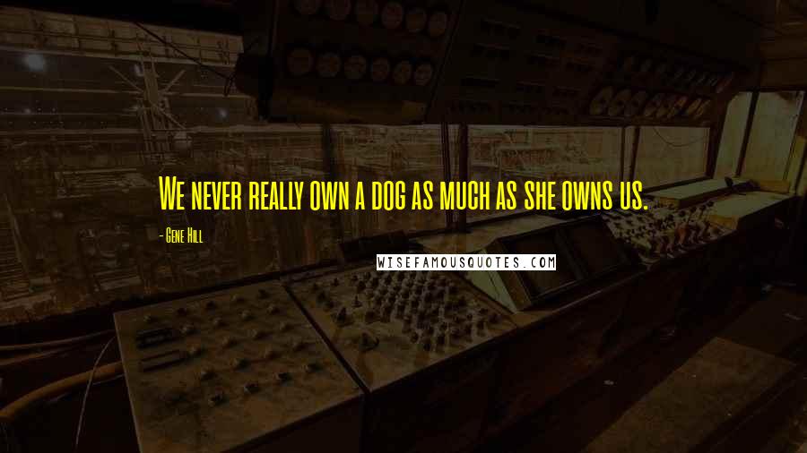 Gene Hill Quotes: We never really own a dog as much as she owns us.