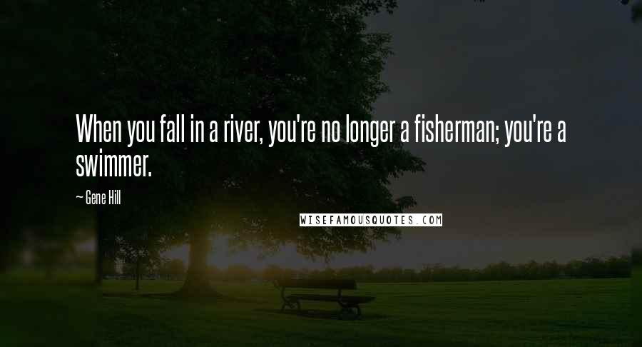 Gene Hill Quotes: When you fall in a river, you're no longer a fisherman; you're a swimmer.