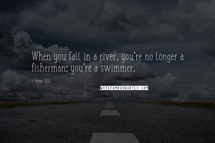 Gene Hill Quotes: When you fall in a river, you're no longer a fisherman; you're a swimmer.