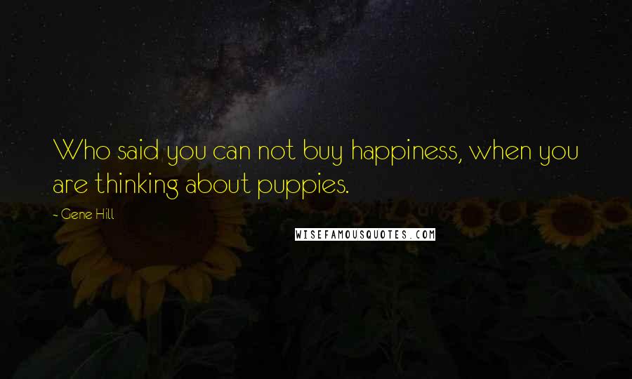 Gene Hill Quotes: Who said you can not buy happiness, when you are thinking about puppies.