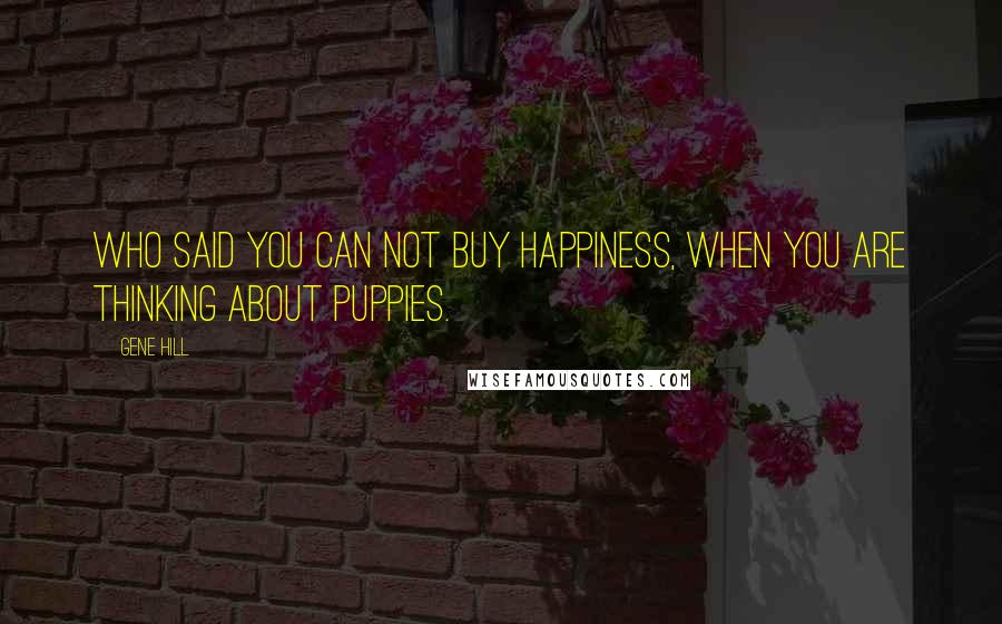 Gene Hill Quotes: Who said you can not buy happiness, when you are thinking about puppies.