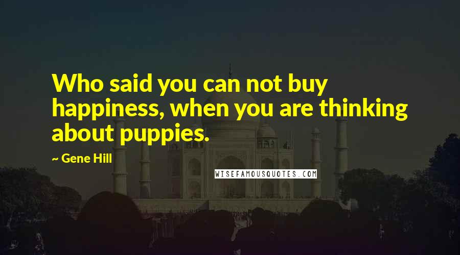 Gene Hill Quotes: Who said you can not buy happiness, when you are thinking about puppies.