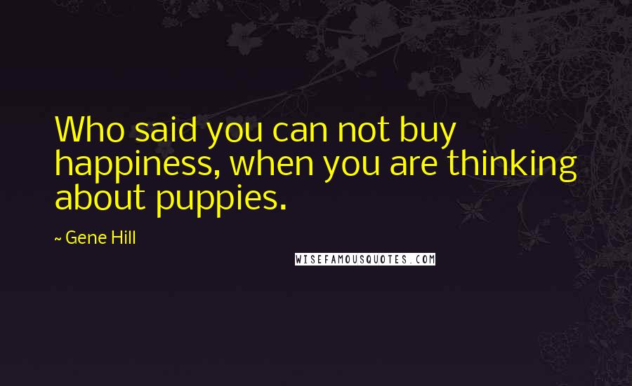 Gene Hill Quotes: Who said you can not buy happiness, when you are thinking about puppies.