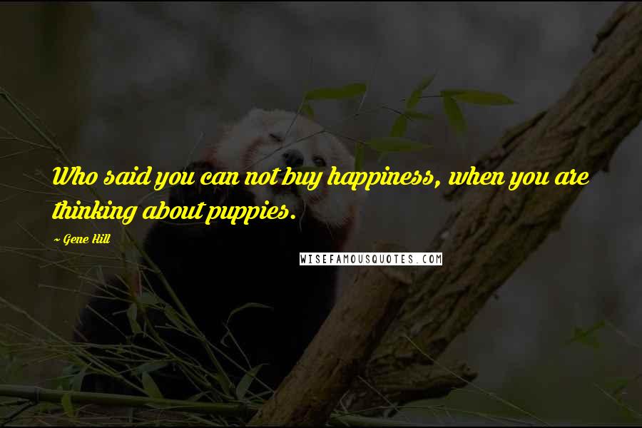 Gene Hill Quotes: Who said you can not buy happiness, when you are thinking about puppies.