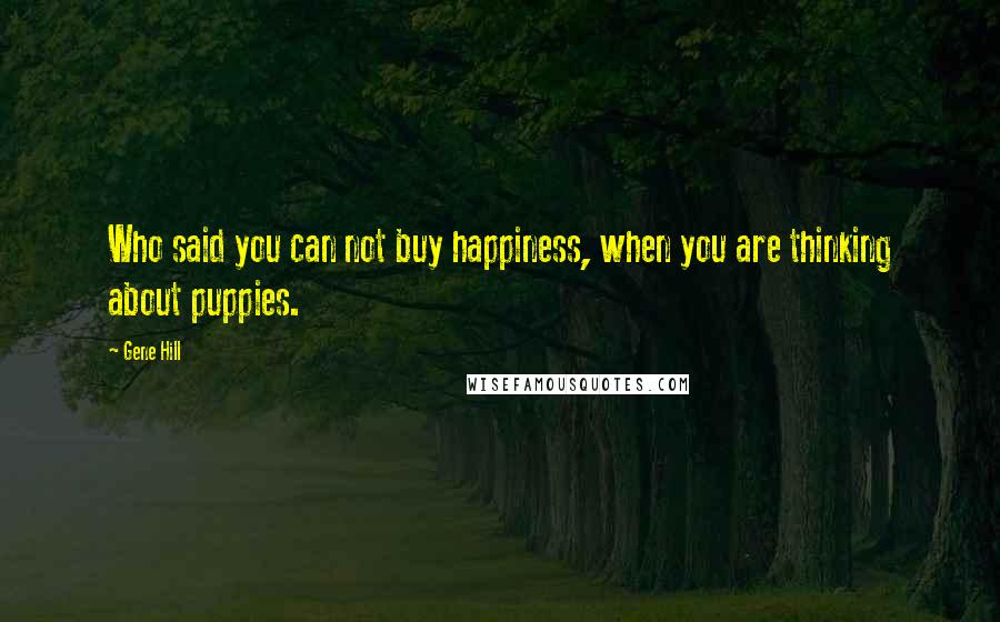 Gene Hill Quotes: Who said you can not buy happiness, when you are thinking about puppies.