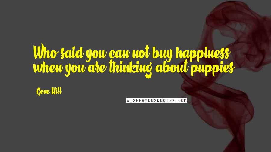 Gene Hill Quotes: Who said you can not buy happiness, when you are thinking about puppies.