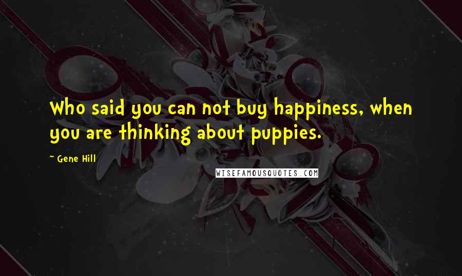 Gene Hill Quotes: Who said you can not buy happiness, when you are thinking about puppies.