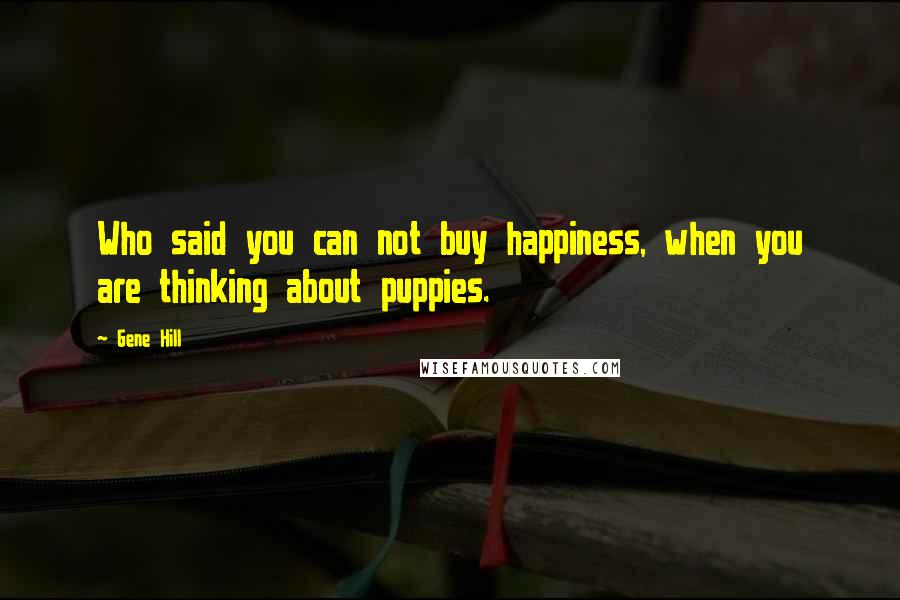 Gene Hill Quotes: Who said you can not buy happiness, when you are thinking about puppies.