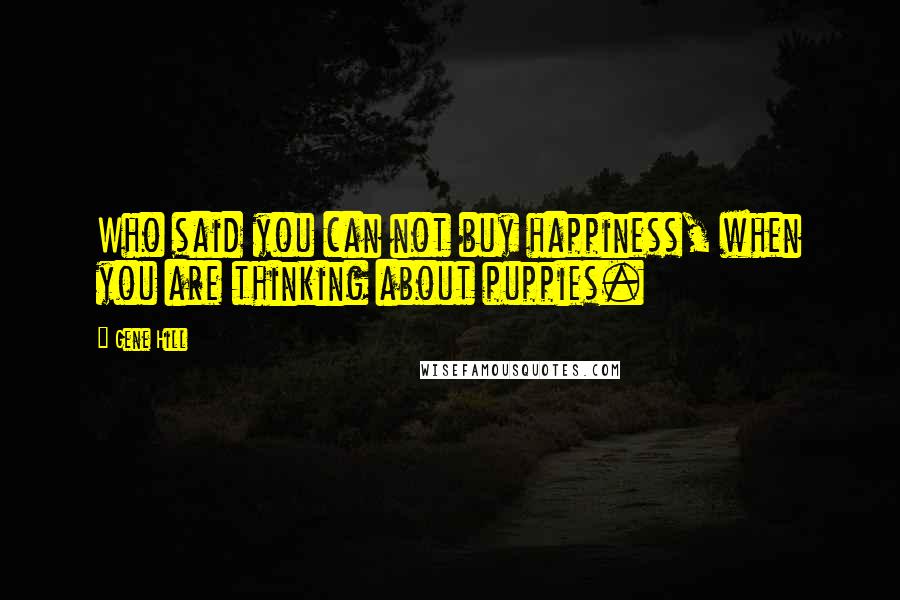 Gene Hill Quotes: Who said you can not buy happiness, when you are thinking about puppies.