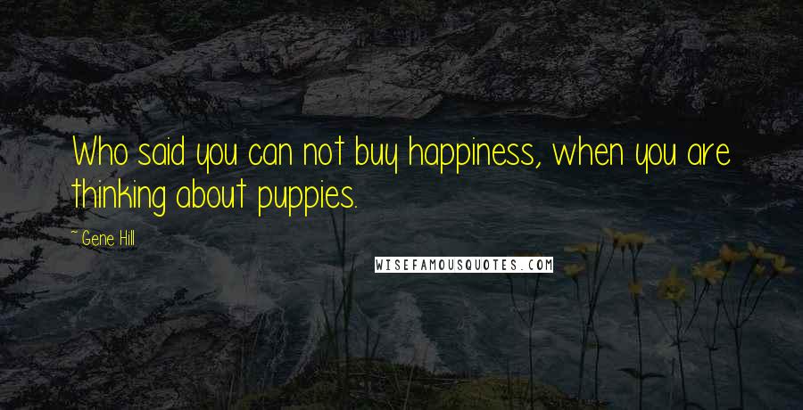 Gene Hill Quotes: Who said you can not buy happiness, when you are thinking about puppies.