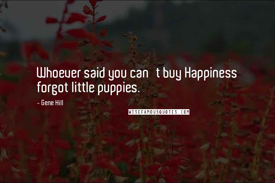 Gene Hill Quotes: Whoever said you can't buy Happiness forgot little puppies.