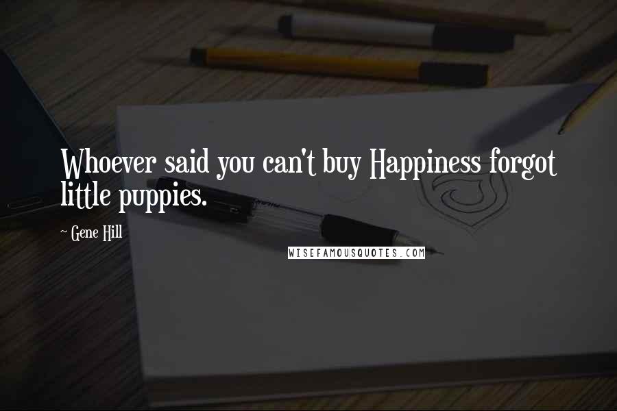 Gene Hill Quotes: Whoever said you can't buy Happiness forgot little puppies.