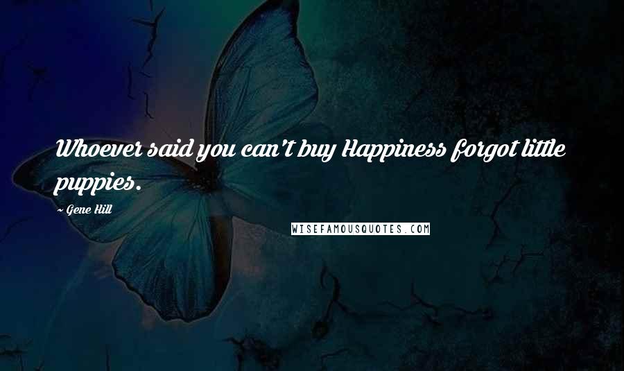 Gene Hill Quotes: Whoever said you can't buy Happiness forgot little puppies.