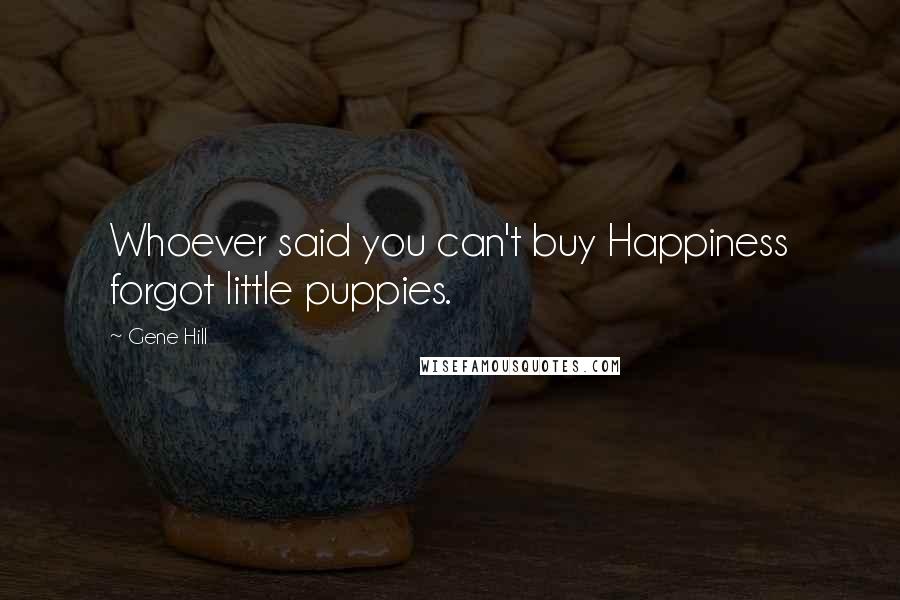 Gene Hill Quotes: Whoever said you can't buy Happiness forgot little puppies.