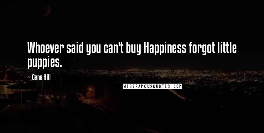 Gene Hill Quotes: Whoever said you can't buy Happiness forgot little puppies.