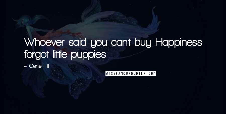 Gene Hill Quotes: Whoever said you can't buy Happiness forgot little puppies.