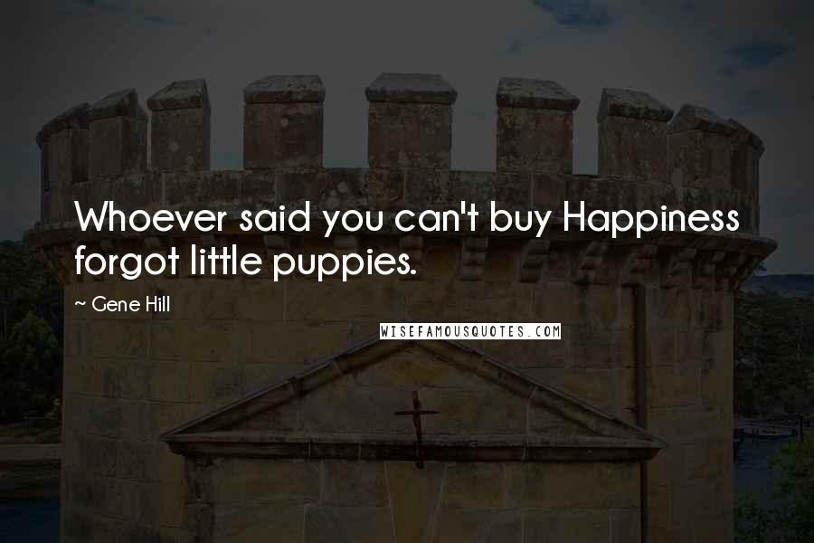 Gene Hill Quotes: Whoever said you can't buy Happiness forgot little puppies.