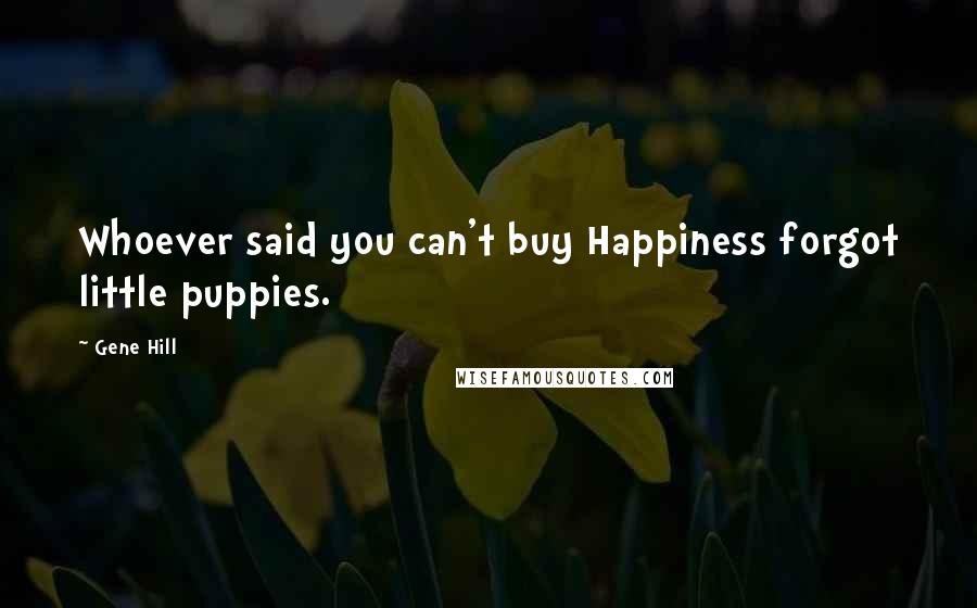 Gene Hill Quotes: Whoever said you can't buy Happiness forgot little puppies.
