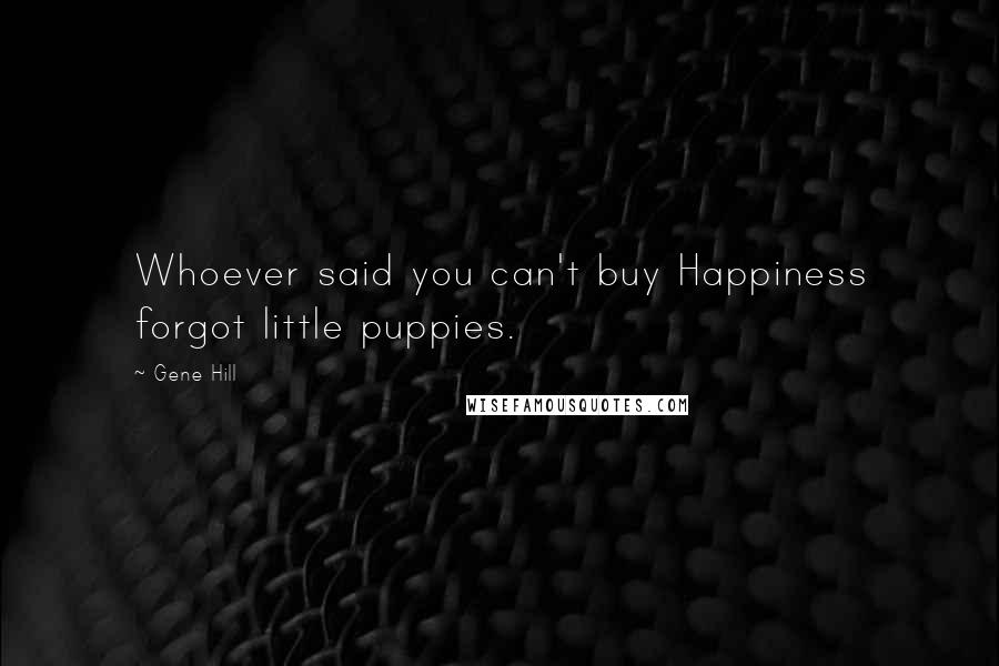 Gene Hill Quotes: Whoever said you can't buy Happiness forgot little puppies.