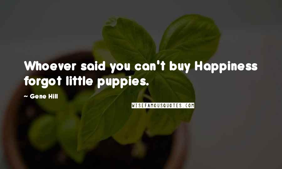 Gene Hill Quotes: Whoever said you can't buy Happiness forgot little puppies.