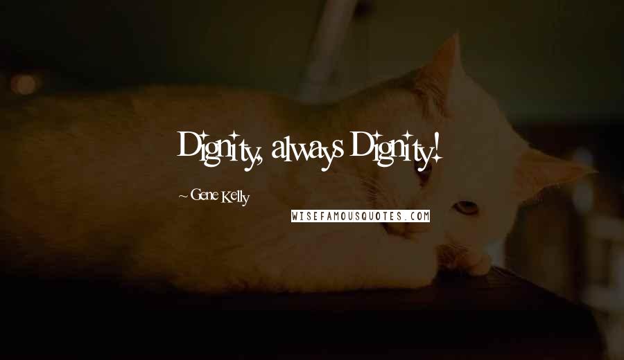 Gene Kelly Quotes: Dignity, always Dignity!