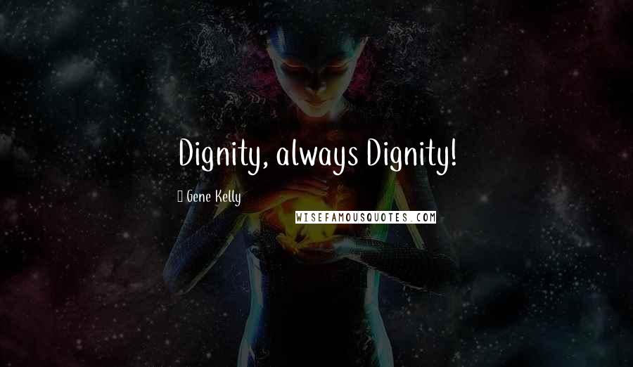 Gene Kelly Quotes: Dignity, always Dignity!