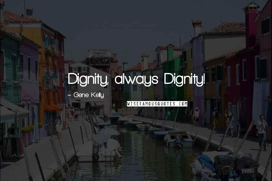 Gene Kelly Quotes: Dignity, always Dignity!