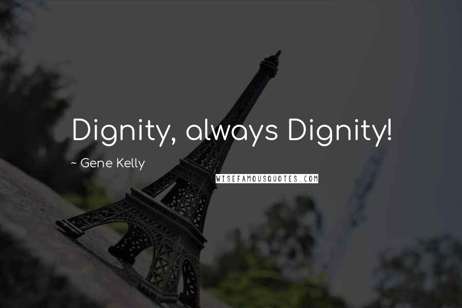 Gene Kelly Quotes: Dignity, always Dignity!