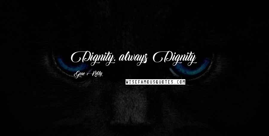 Gene Kelly Quotes: Dignity, always Dignity!