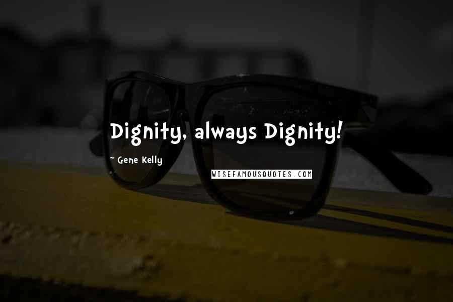 Gene Kelly Quotes: Dignity, always Dignity!