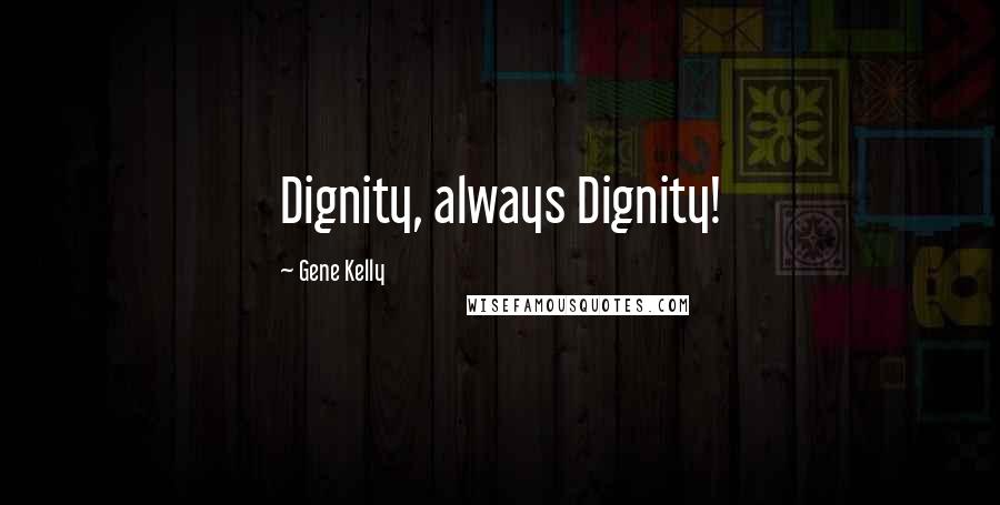 Gene Kelly Quotes: Dignity, always Dignity!