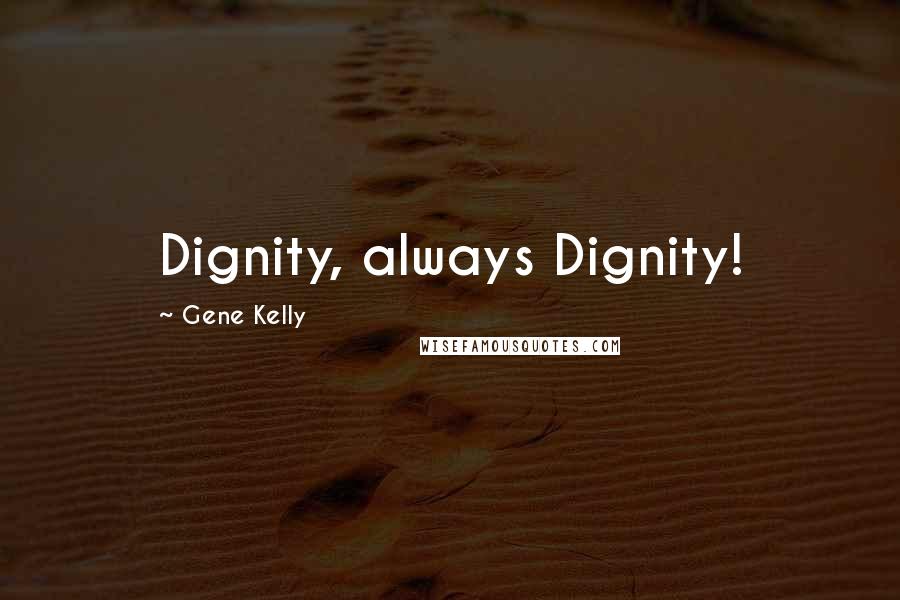 Gene Kelly Quotes: Dignity, always Dignity!