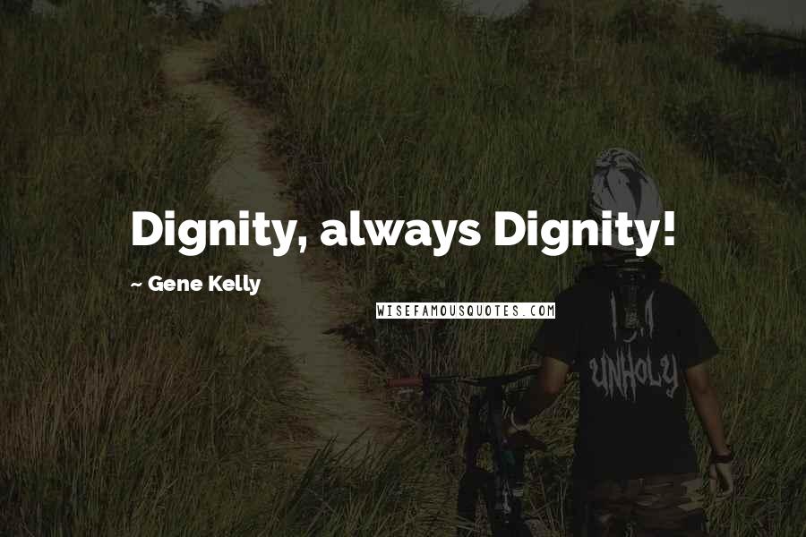 Gene Kelly Quotes: Dignity, always Dignity!