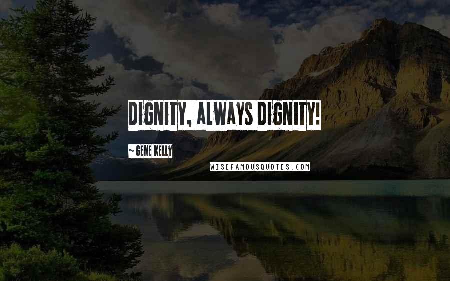 Gene Kelly Quotes: Dignity, always Dignity!