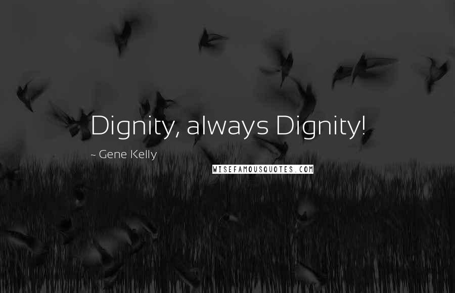 Gene Kelly Quotes: Dignity, always Dignity!