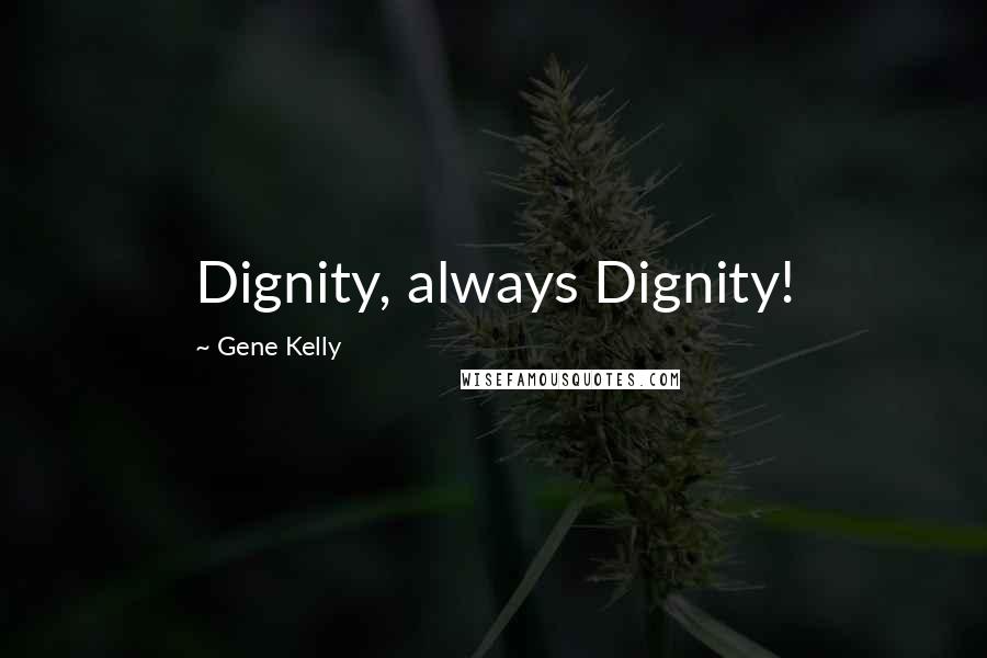 Gene Kelly Quotes: Dignity, always Dignity!