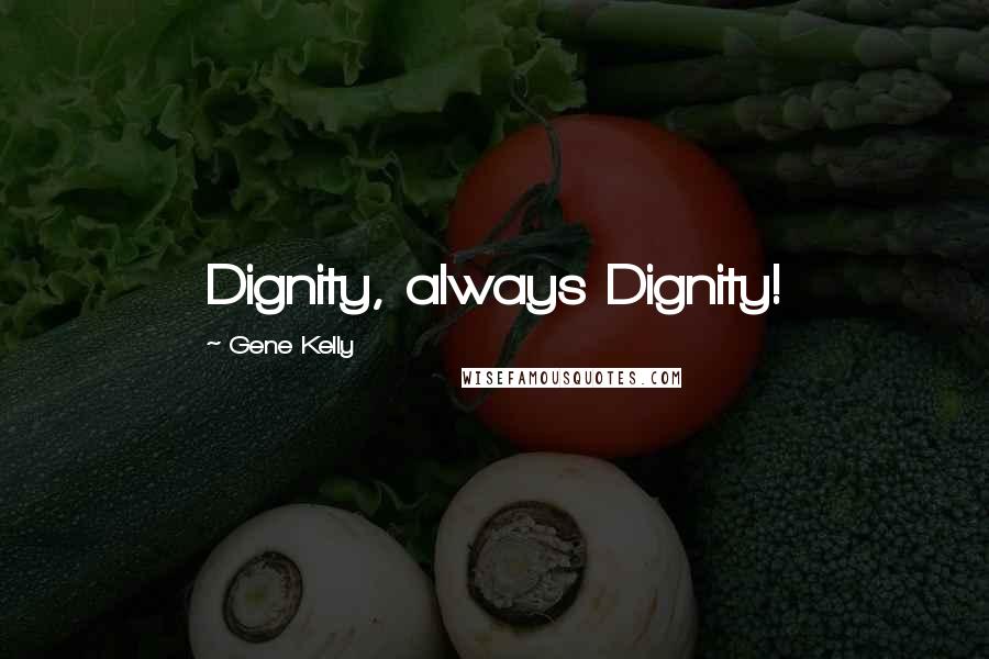 Gene Kelly Quotes: Dignity, always Dignity!