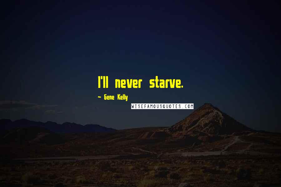 Gene Kelly Quotes: I'll never starve.