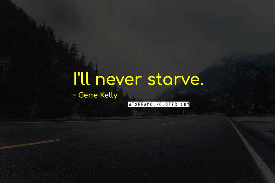 Gene Kelly Quotes: I'll never starve.