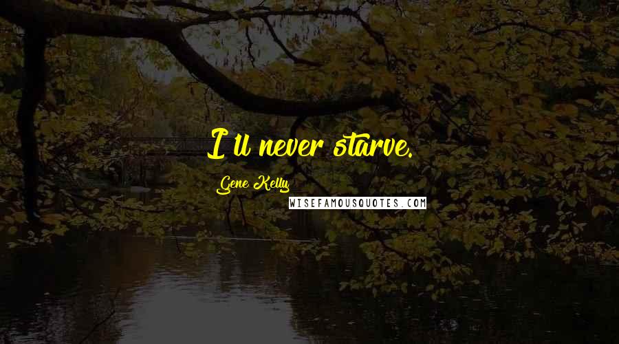 Gene Kelly Quotes: I'll never starve.