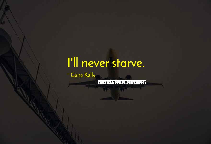Gene Kelly Quotes: I'll never starve.