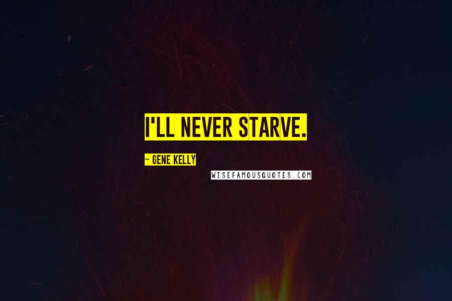 Gene Kelly Quotes: I'll never starve.