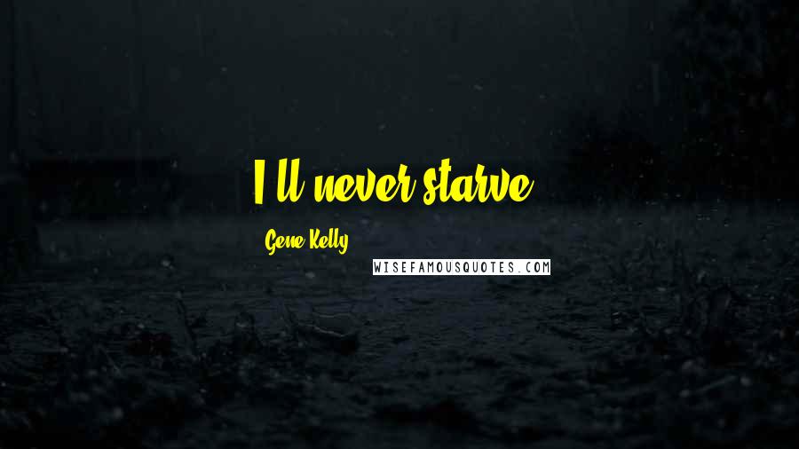 Gene Kelly Quotes: I'll never starve.