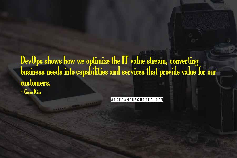 Gene Kim Quotes: DevOps shows how we optimize the IT value stream, converting business needs into capabilities and services that provide value for our customers.