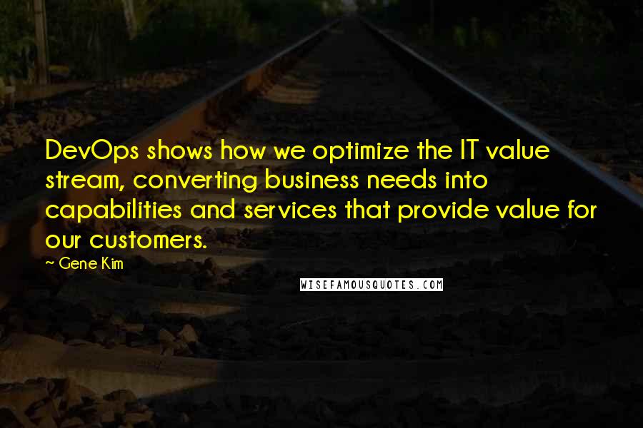 Gene Kim Quotes: DevOps shows how we optimize the IT value stream, converting business needs into capabilities and services that provide value for our customers.