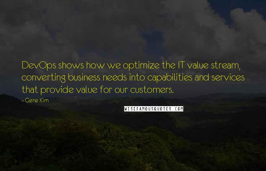 Gene Kim Quotes: DevOps shows how we optimize the IT value stream, converting business needs into capabilities and services that provide value for our customers.